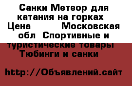 Санки Метеор для катания на горках › Цена ­ 700 - Московская обл. Спортивные и туристические товары » Тюбинги и санки   